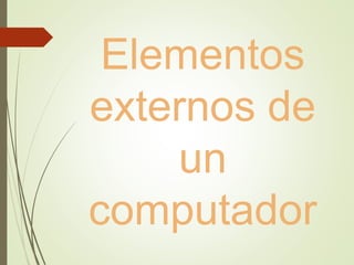 Elementos
externos de
un
computador
 