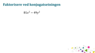 Faktorisere ved konjugatsetningen
81𝑥2
− 49𝑦2
 