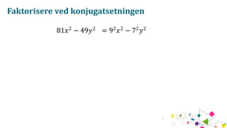 Faktorisere ved konjugatsetningen
81𝑥2
− 49𝑦2
= 92
𝑥2
− 72
𝑦2
 