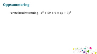Oppsummering
Første kvadratsetning 𝑥2
+ 6𝑥 + 9 = (𝑥 + 3)2
 