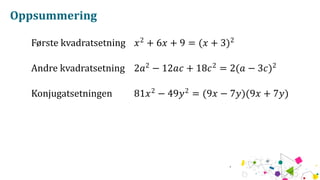 Oppsummering
Første kvadratsetning 𝑥2
+ 6𝑥 + 9 = (𝑥 + 3)2
Andre kvadratsetning 2𝑎2
− 12𝑎𝑐 + 18𝑐2
= 2(𝑎 − 3𝑐)2
Konjugatsetningen 81𝑥2
− 49𝑦2
= (9𝑥 − 7𝑦)(9𝑥 + 7𝑦)
 