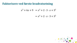 Faktorisere ved første kvadratsetning
𝑥2
+ 6𝑥 + 9 = 𝑥2
+ 2 ⋅ 3 ⋅ 𝑥 + 32
= 𝑥2
+ 2 ⋅ 𝑥 ⋅ 3 + 32
 