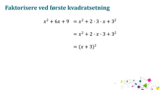 Faktorisere ved første kvadratsetning
𝑥2
+ 6𝑥 + 9 = 𝑥2
+ 2 ⋅ 3 ⋅ 𝑥 + 32
= 𝑥2
+ 2 ⋅ 𝑥 ⋅ 3 + 32
= (𝑥 + 3)2
 