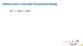 Faktorisere ved andre kvadratsetning
2𝑎2
− 12𝑎𝑐 + 18𝑐2
 