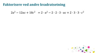 Faktorisere ved andre kvadratsetning
2𝑎2
− 12𝑎𝑐 + 18𝑐2
= 2 ⋅ 𝑎2
− 2 ⋅ 2 ⋅ 3 ⋅ 𝑎𝑐 + 2 ⋅ 3 ⋅ 3 ⋅ 𝑐2
 