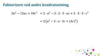 Faktorisere ved andre kvadratsetning
2𝑎2
− 12𝑎𝑐 + 18𝑐2
= 2 ⋅ 𝑎2
− 2 ⋅ 2 ⋅ 3 ⋅ 𝑎𝑐 + 2 ⋅ 3 ⋅ 3 ⋅ 𝑐2
= 2 (𝑎2
− 2 ⋅ 𝑎 ⋅ 3𝑐 + (3𝑐)2
)
 