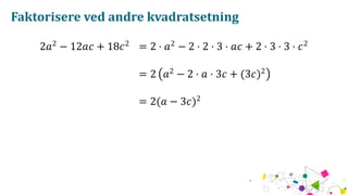 Faktorisere ved andre kvadratsetning
2𝑎2
− 12𝑎𝑐 + 18𝑐2
= 2 ⋅ 𝑎2
− 2 ⋅ 2 ⋅ 3 ⋅ 𝑎𝑐 + 2 ⋅ 3 ⋅ 3 ⋅ 𝑐2
= 2 (𝑎2
− 2 ⋅ 𝑎 ⋅ 3𝑐 + (3𝑐)2
)
= 2(𝑎 − 3𝑐)2
 
