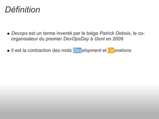 Définition

 Devops est un terme inventé par le belge Patrick Debois, le co-
 organisateur du premier DevOpsDay à Gent en ...