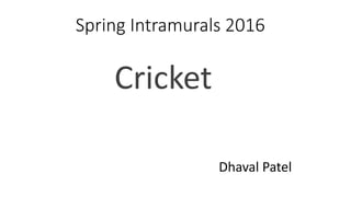 Spring Intramurals 2016
Cricket
Dhaval Patel
 