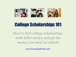 College Scholarships 101 How to find college scholarships, write killer essays, and get the money you need for school! www.FinancialAidFinder.com 