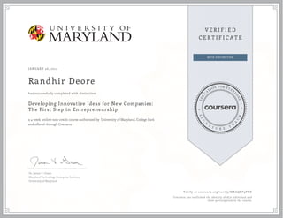 JANUARY 26, 2015
Randhir Deore
Developing Innovative Ideas for New Companies:
The First Step in Entrepreneurship
a 4 week online non-credit course authorized by University of Maryland, College Park
and offered through Coursera
has successfully completed with distinction
Dr. James V. Green
Maryland Technology Enterprise Institute
University of Maryland
Verify at coursera.org/verify/MRAQBF9PNE
Coursera has confirmed the identity of this individual and
their participation in the course.
 