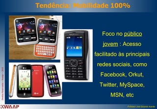 Tendência: Mobilidade 100% Foco no  público jovem  : Acesso facilitado às principais redes sociais, como Facebook, Orkut, Twitter, MySpace, MSN, etc 