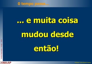 ... e muita coisa mudou desde então!  0 tempo passa... 