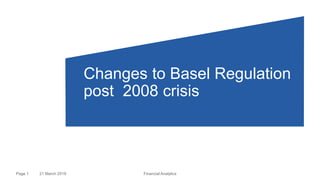21 March 2019 Financial AnalyticsPage 1
Changes to Basel Regulation
post 2008 crisis
 