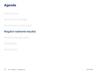 Agenda

Introduktion

Realiseret Resultat

Kontributionsprincippet

Negativt realiseret resultat

Kontributionsgrupper

Eksempler

Konklusion




17   FAF - Kontribution - 19. september 2012   © 2012 Deloitte
 