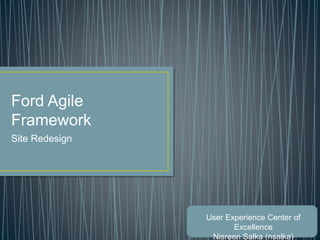 Ford Agile
Framework
Site Redesign
User Experience Center of
Excellence
Nisreen Salka (nsalka)
 