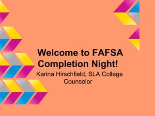 Welcome to FAFSA
Completion Night!
Karina Hirschfield, SLA College
          Counselor
 
