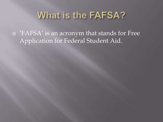 

‘FAFSA’ is an acronym that stands for Free
Application for Federal Student Aid.

 