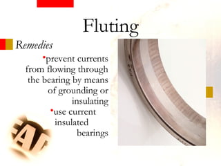 Remedies
•prevent currents
from flowing through
the bearing by means
of grounding or
insulating
•use current
insulated
bearings
Fluting
 