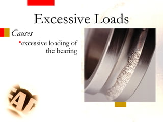 •excessive loading of
the bearing
Causes
Excessive Loads
 