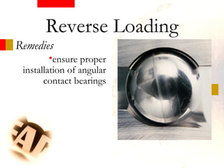 •ensure proper
installation of angular
contact bearings
Remedies
Reverse Loading
 