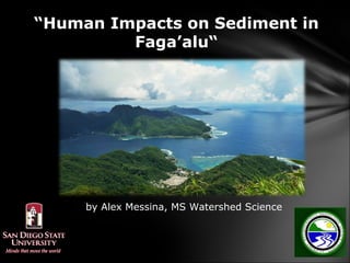 “Human Impacts on Sediment in
         Faga’alu“




     by Alex Messina, MS Watershed Science
 