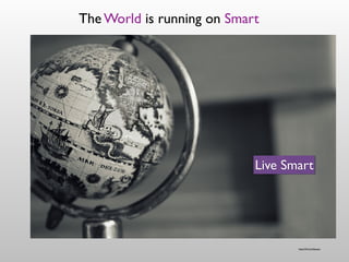 https://ﬂic.kr/p/6yyquo
The World is running on Smart
Live Smart
 