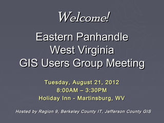 Welcome!
    Eastern Panhandle
      West Virginia
 GIS Users Group Meeting
           Tuesday, August 21, 2012
                8:00AM – 3:30PM
          Holiday Inn - Martinsburg, WV

Hosted by Region 9, Berkeley County IT, Jefferson County GIS
 