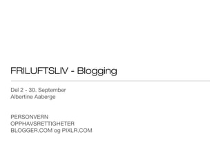 FRILUFTSLIV - Blogging
Del 2 - 30. September
Albertine Aaberge
PERSONVERN
OPPHAVSRETTIGHETER
BLOGGER.COM og PIXLR.COM
 