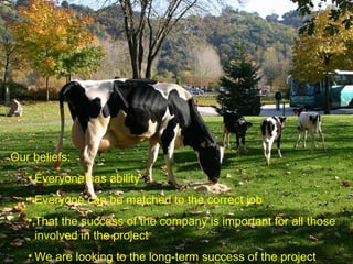 Our beliefs:  Everyone has ability Everyone can be matched to the correct job That the success of the company is important for all those involved in the project We are looking to the long-term success of the project 