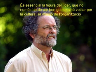 És essencial la figura del líder, que no només ha de ser bon gestor sinó vetllar per la cultura i la missió de l’organització 