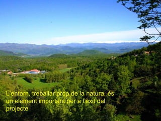 L’entorn, treballar prop de la natura, és un element important per a l’èxit del projecte 