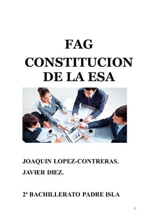 1
FAG
CONSTITUCION
DE LA ESA
JOAQUIN LOPEZ-CONTRERAS.
JAVIER DIEZ.
2ª BACHILLERATO PADRE ISLA
 
