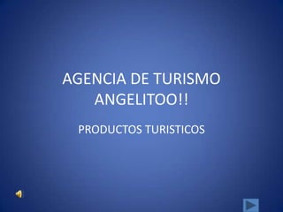 AGENCIA DE TURISMO
   ANGELITOO!!
 PRODUCTOS TURISTICOS
 
