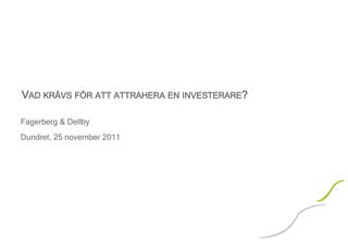 VAD KRÄVS FÖR ATT ATTRAHERA EN INVESTERARE?
Fagerberg & Dellby
Dundret, 25 november 2011
 