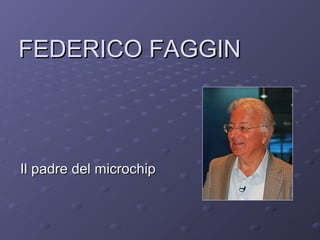 FEDERICO FAGGIN



Il padre del microchip
 