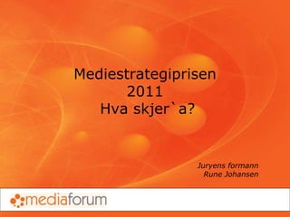 Mediestrategiprisen
2011
Hva skjer`a?
Juryens formann
Rune Johansen
 