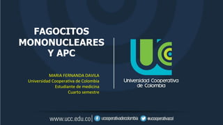 FAGOCITOS
MONONUCLEARES
Y APC
MARIA FERNANDA DAVILA
Universidad Cooperativa de Colombia
Estudiante de medicina
Cuarto semestre
 