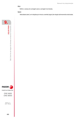 ·222·
Manual de programação
CNC 8055
CNC 8055i
9.
CICLOS
FIXOS
MODELO ·T·
SOFT: V02.2X
G62.
Ciclo
fixo
de
rasgos
de
chavetas
na
face
de
Torneamento
F5.5
Define o avanço de usinagem para a usinagem da chaveta.
S±5.5
Velocidade (valor), em rotações por minuto, e sentido (signo) de rotação da ferramenta motorizada.
 