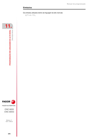 ·244·
Manual de programação
CNC 8055
CNC 8055i
11.
PROGRAMAÇÃO
EM
LINGUAGEM
DE
ALTO
NIVEL
MODELO ·T·
SOFT: V02.2X
Descrição
léxica
Símbolos
Os símbolos utilizados dentro da linguagem de alto nível são:
( ) “ = + - * / ,
 