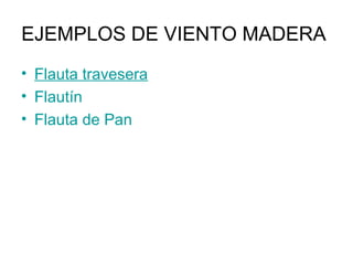 EJEMPLOS DE VIENTO MADERA
• Flauta travesera
• Flautín
• Flauta de Pan
 
