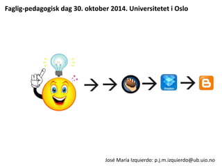 Faglig-pedagogisk dag 30. oktober 2014. Universitetet i Oslo 
José María Izquierdo: p.j.m.izquierdo@ub.uio.no 
 