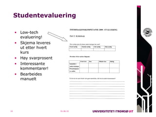 Studentevaluering Low-tech evaluering! Skjema leveres ut etter hvert kurs Høy svarprosent Interessante kommentarer! Bearbeides manuelt 01.06.10 