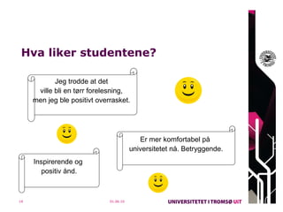 Hva liker studentene? 01.06.10 Jeg trodde at det  ville bli en tørr forelesning,  men jeg ble positivt overrasket.  Er mer komfortabel på  universitetet nå. Betryggende. Inspirerende og  positiv ånd. 