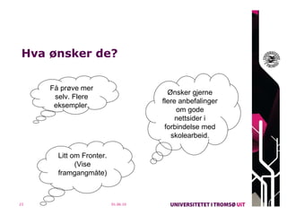 Hva ønsker de? 01.06.10 Få prøve mer selv. Flere eksempler. Ønsker gjerne flere anbefalinger om gode nettsider i forbindelse med skolearbeid. Litt om Fronter. (Vise framgangmåte) 