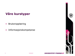 Våre kurstyper Brukeropplæring Informasjonskompetanse 01.06.10 