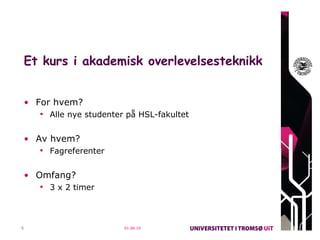 Et kurs i akademisk overlevelsesteknikk For hvem? Alle nye studenter på HSL-fakultet Av hvem? Fagreferenter Omfang? 3 x 2 timer 01.06.10 