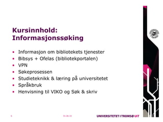 Kursinnhold:  Informasjonssøking  Informasjon om bibliotekets tjenester  Bibsys + Ofelas (bibliotekportalen) VPN øeprosessen  Studieteknikk & læring på universitetet Språkbruk Henvisning til VIKO og ø & skriv 01.06.10 