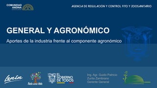 Ing. Agr. Guido Patricio
Zurita Zambrano
Gerente General
GENERAL Y AGRONÓMICO
Aportes de la industria frente al componente agronómico
 