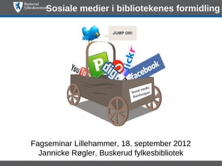 Sosiale medier i bibliotekenes formidling




Fagseminar Lillehammer, 18. september 2012
  Jannicke Røgler, Buskerud fylkesbibliotek
 